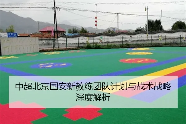 中超北京国安新教练团队计划与战术战略深度解析